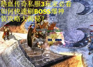 热血传奇私服3玩家必看如何快速刷BOSS爆神装攻略大揭秘？