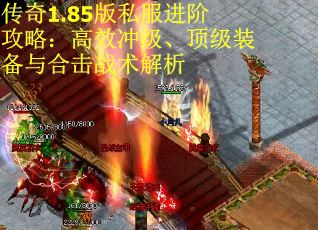传奇1.85版私服进阶攻略：高效冲级、顶级装备与合击战术解析