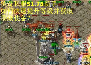 传奇私服51.78新手如何快速提升等级并获取顶级装备？