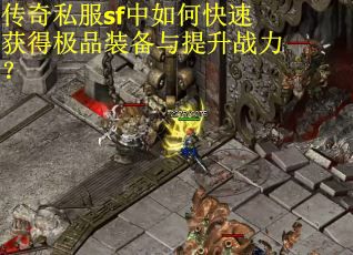 传奇私服sf中如何快速获得极品装备与提升战力？
