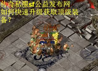传奇私服sf公益发布网如何快速升级获取顶级装备？